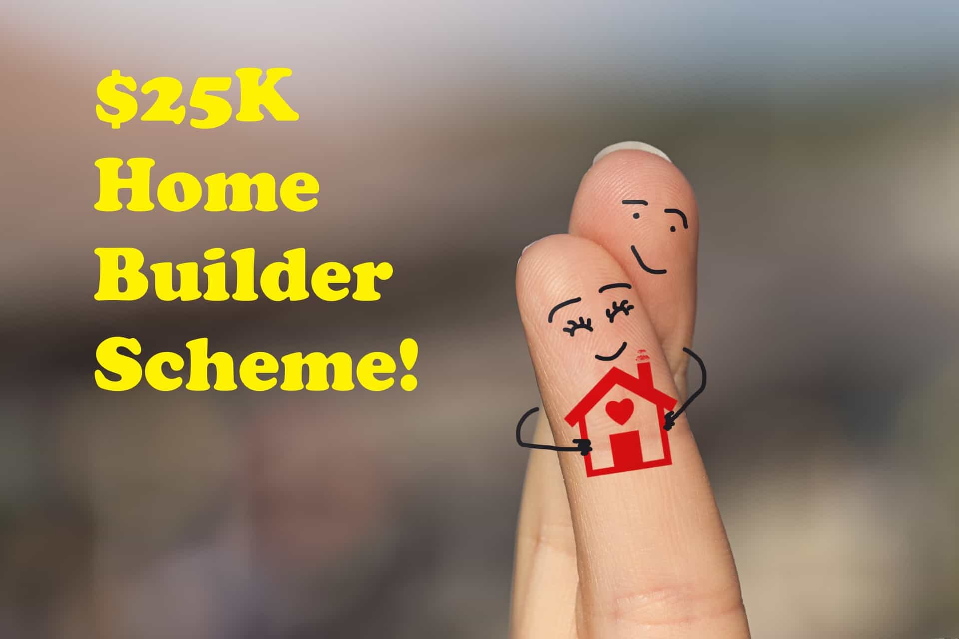Home Builder Scheme saving young family $25000 Home Builder Scheme saving young family $25000